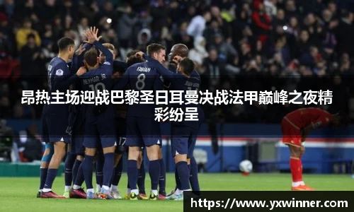 昂热主场迎战巴黎圣日耳曼决战法甲巅峰之夜精彩纷呈
