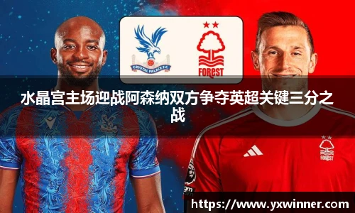 水晶宫主场迎战阿森纳双方争夺英超关键三分之战