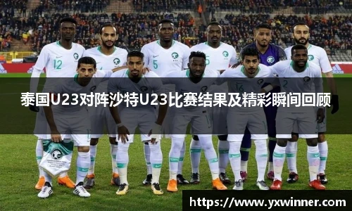 泰国U23对阵沙特U23比赛结果及精彩瞬间回顾